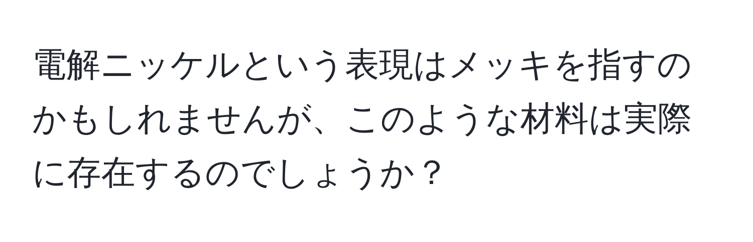 電解ニッケルという表現はメッキを指すのかもしれませんが、このような材料は実際に存在するのでしょうか？