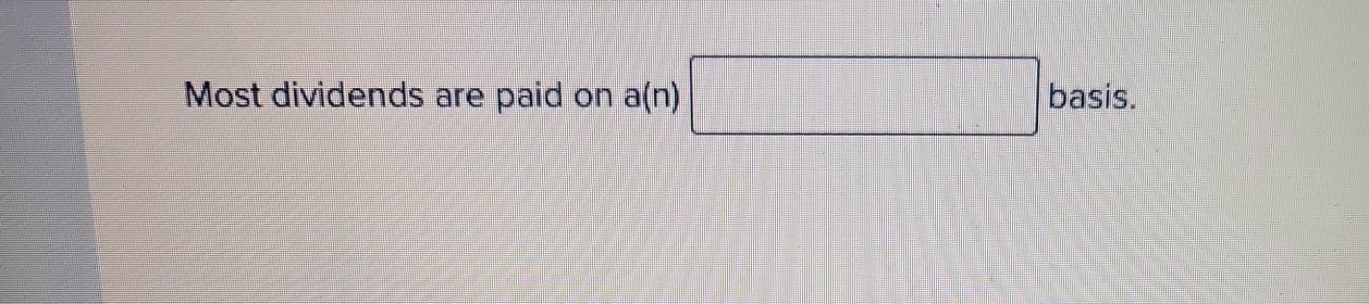 Most dividends are paid on a(n) □ basis.