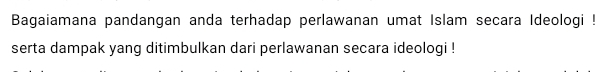 Bagaiamana pandangan anda terhadap perlawanan umat Islam secara Ideologi ! 
serta dampak yang ditimbulkan dari perlawanan secara ideologi !