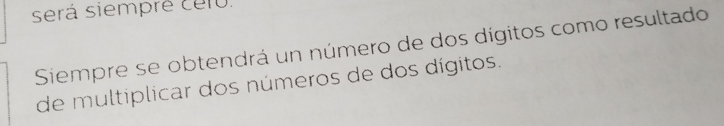 será siempre cero. 
Siempre se obtendrá un número de dos dígitos como resultado 
de multiplicar dos números de dos dígitos.