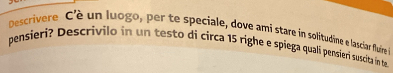 Descrivere C'è un luogo, per te speciale, dove ami stare in solitudine e lasciar fluire in 
pensieri? Descrivilo in un testo di circa 15 righe e spiega qualí pensieri suscita in te