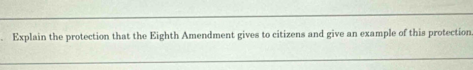 Explain the protection that the Eighth Amendment gives to citizens and give an example of this protection