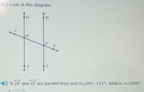 Look at this diagram: 
If overleftrightarrow DF and overleftrightarrow GI are parallel lines and m∠ IHJ=111° , what is m∠ GHE ?