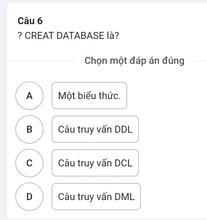 ? CREAT DATABASE là?
Chọn một đáp án đúng
A Một biểu thức.
B Câu truy vấn DDL
C Câu truy vấn DCL
D Câu truy vấn DML