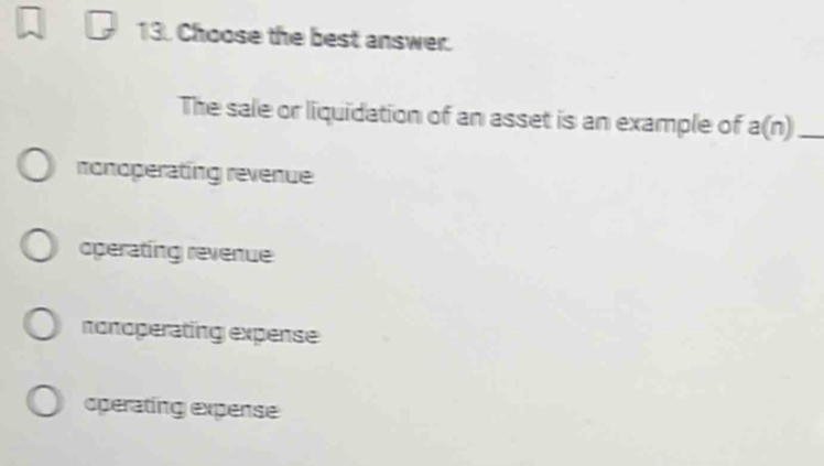 Choose the best answer.
The sale or liquidation of an asset is an example of a(n) _
nonoperating revenue
operating revenue
nonoperating expense
operating expense