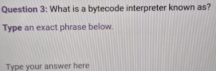 What is a bytecode interpreter known as? 
Type an exact phrase below. 
Type your answer here