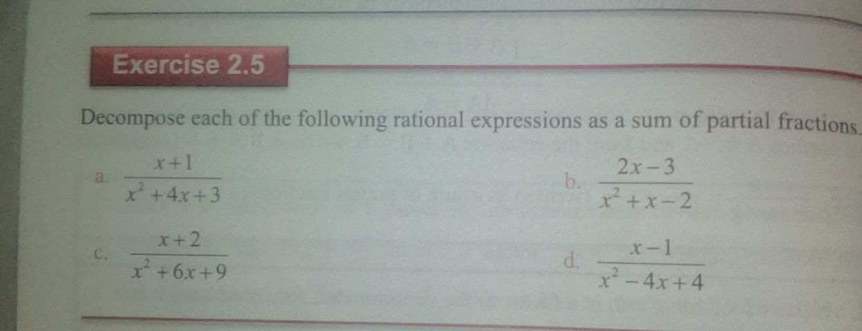 Decompose each of the following rational expressions as a sum of partial fractions 
a.  (x+1)/x^2+4x+3   (2x-3)/x^2+x-2 
b. 
c.  (x+2)/x^2+6x+9 
d.  (x-1)/x^2-4x+4 