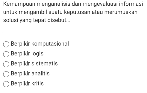 Kemampuan menganalisis dan mengevaluasi informasi
untuk mengambil suatu keputusan atau merumuskan
solusi yang tepat disebut...
Berpikir komputasional
Berpikir logis
Berpikir sistematis
Berpikir analitis
Berpikir kritis