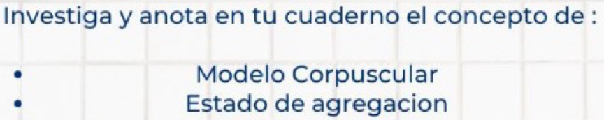 Investiga y anota en tu cuaderno el concepto de : 
Modelo Corpuscular 
Estado de agregacion