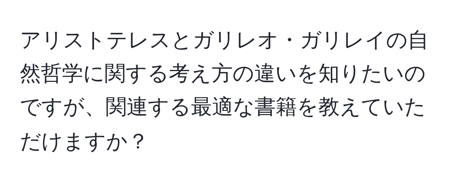 アリストテレスとガリレオ・ガリレイの自然哲学に関する考え方の違いを知りたいのですが、関連する最適な書籍を教えていただけますか？