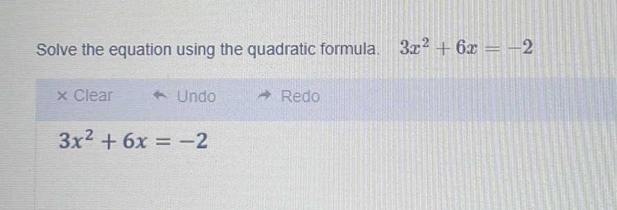 Solve the equation using the quadratic formula. 3x^2+6x=-2
X Clear Undo Redo
3x^2+6x=-2