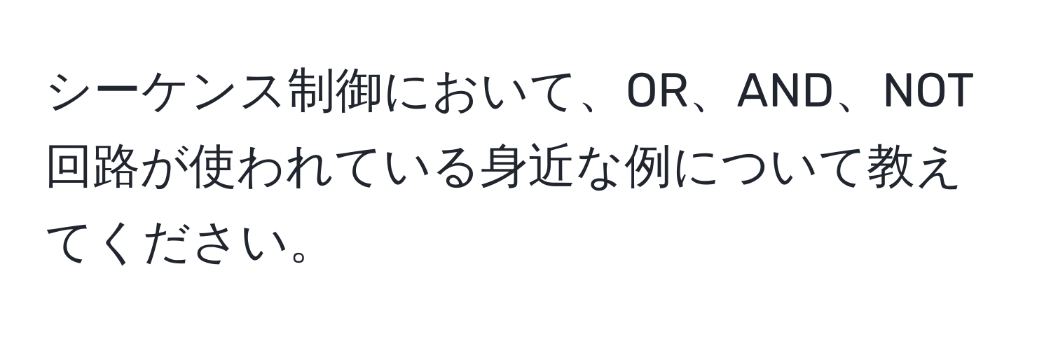 シーケンス制御において、OR、AND、NOT回路が使われている身近な例について教えてください。