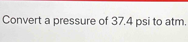 Convert a pressure of 37.4 psi to atm.