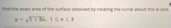 Find the exact area of the surface obtained by rotating the curve about the x-axis.
y=sqrt(1+3x), 1≤ x≤ 3