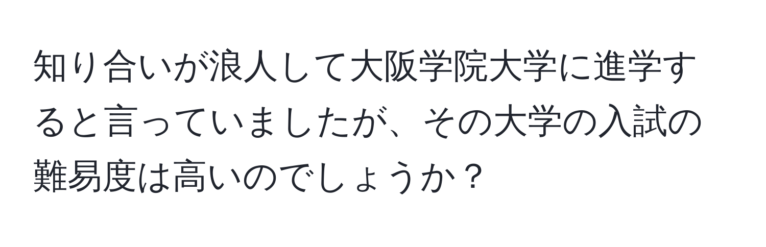 知り合いが浪人して大阪学院大学に進学すると言っていましたが、その大学の入試の難易度は高いのでしょうか？