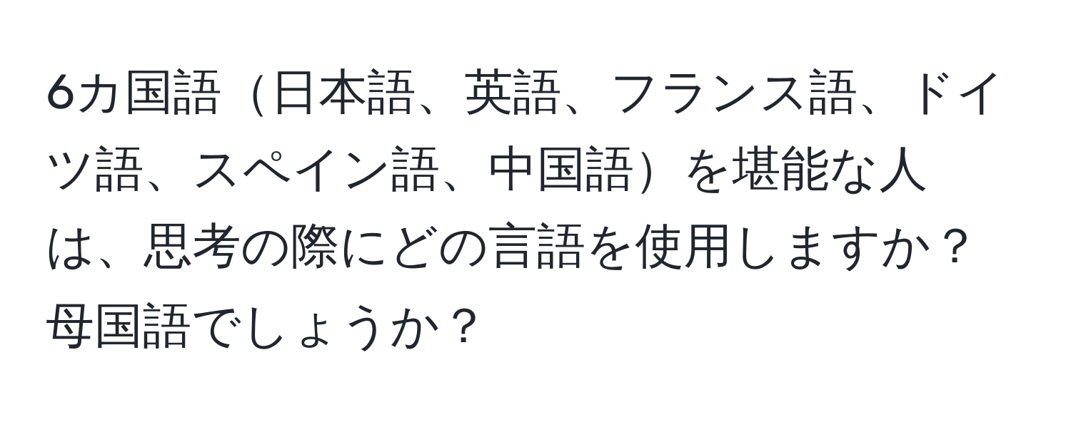 6カ国語日本語、英語、フランス語、ドイツ語、スペイン語、中国語を堪能な人は、思考の際にどの言語を使用しますか？母国語でしょうか？