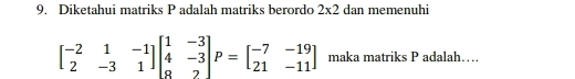 Diketahui matriks P adalah matriks berordo 2* 2 dan memenuhi
beginbmatrix -2&1&-1 2&-3&1endbmatrix beginbmatrix 1&-3 4&-3 8&2endbmatrix P=beginbmatrix -7&-19 21&-11endbmatrix maka matriks P adalah…