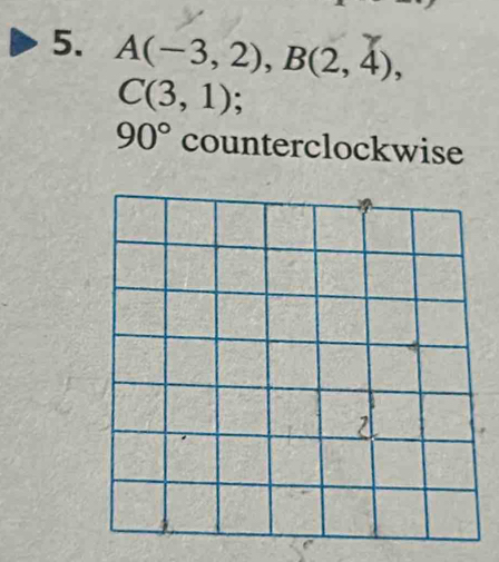 A(-3,2), B(2,4),
C(3,1) :
90° counterclockwise