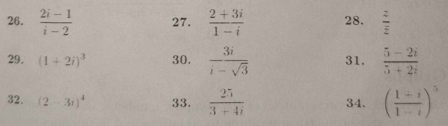  (2i-1)/i-2  27.  (2+3i)/1-i  28. frac zoverline z
29. (1+2i)^3 30.  3i/i-sqrt(3)  31.  (5-2i)/5+2i 
32. (2-3i)^4
33.  25/3+4i  34. ( (1+i)/1-i )^5