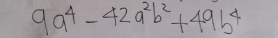 9a^4-42a^2b^2+49b^4