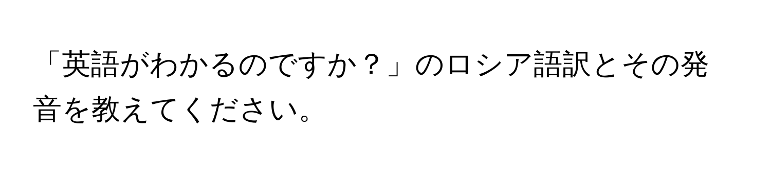 「英語がわかるのですか？」のロシア語訳とその発音を教えてください。