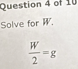 Solve for W.
 W/2 =g