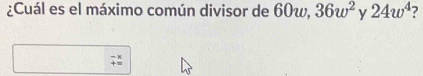 ¿Cuál es el máximo común divisor de 60w, 36w^2 y 24w^4 7
beginarrayr -x +=endarray