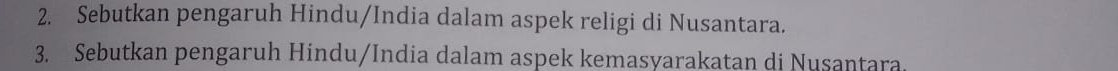 Sebutkan pengaruh Hindu/India dalam aspek religi di Nusantara. 
3. Sebutkan pengaruh Hindu/India dalam aspek kemasyarakatan di Nusantara.