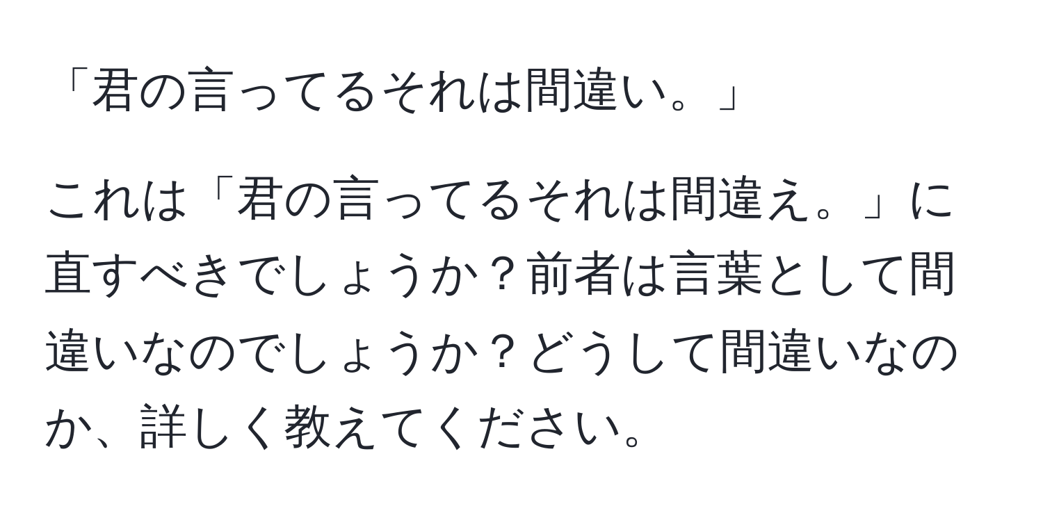 「君の言ってるそれは間違い。」

これは「君の言ってるそれは間違え。」に直すべきでしょうか？前者は言葉として間違いなのでしょうか？どうして間違いなのか、詳しく教えてください。