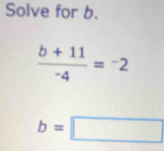 Solve for b.
 (b+11)/-4 =^-2
b=□