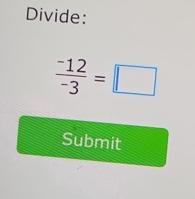 Divide:
 (-12)/-3 =□
Submit