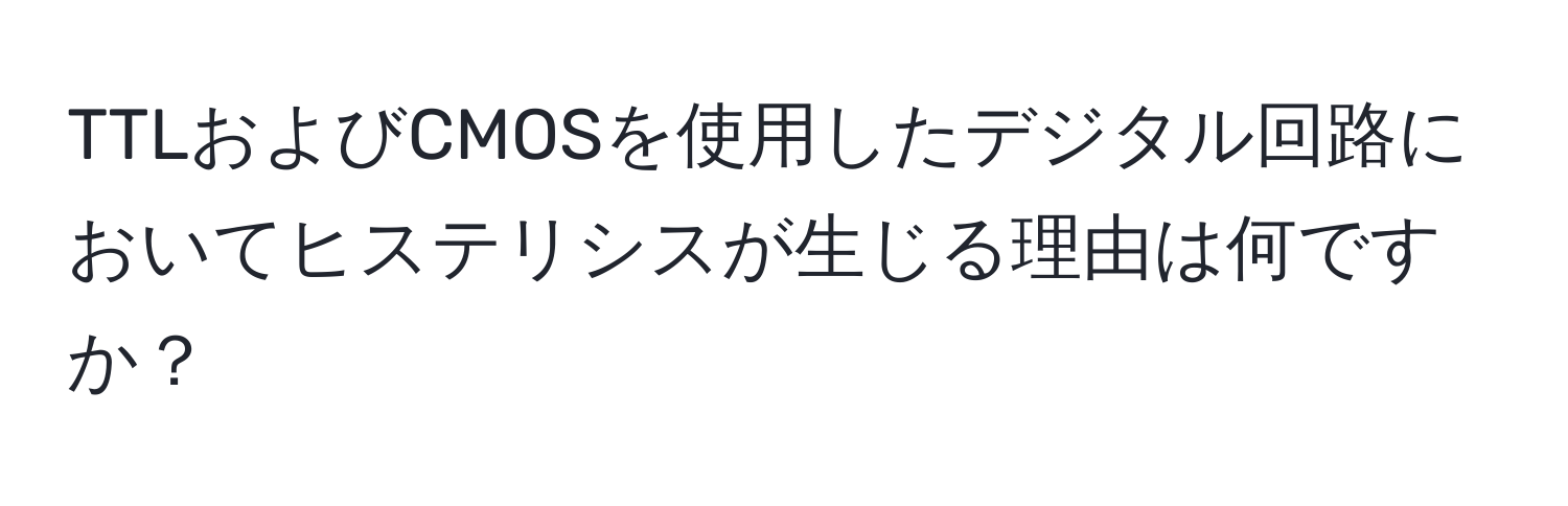 TTLおよびCMOSを使用したデジタル回路においてヒステリシスが生じる理由は何ですか？