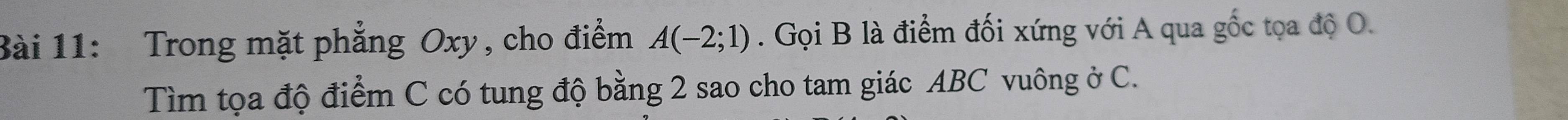 Trong mặt phẳng Oxy, cho điểm A(-2;1). Gọi B là điểm đối xứng với A qua gốc tọa độ O. 
Tìm tọa độ điểm C có tung độ bằng 2 sao cho tam giác ABC vuông ở C.