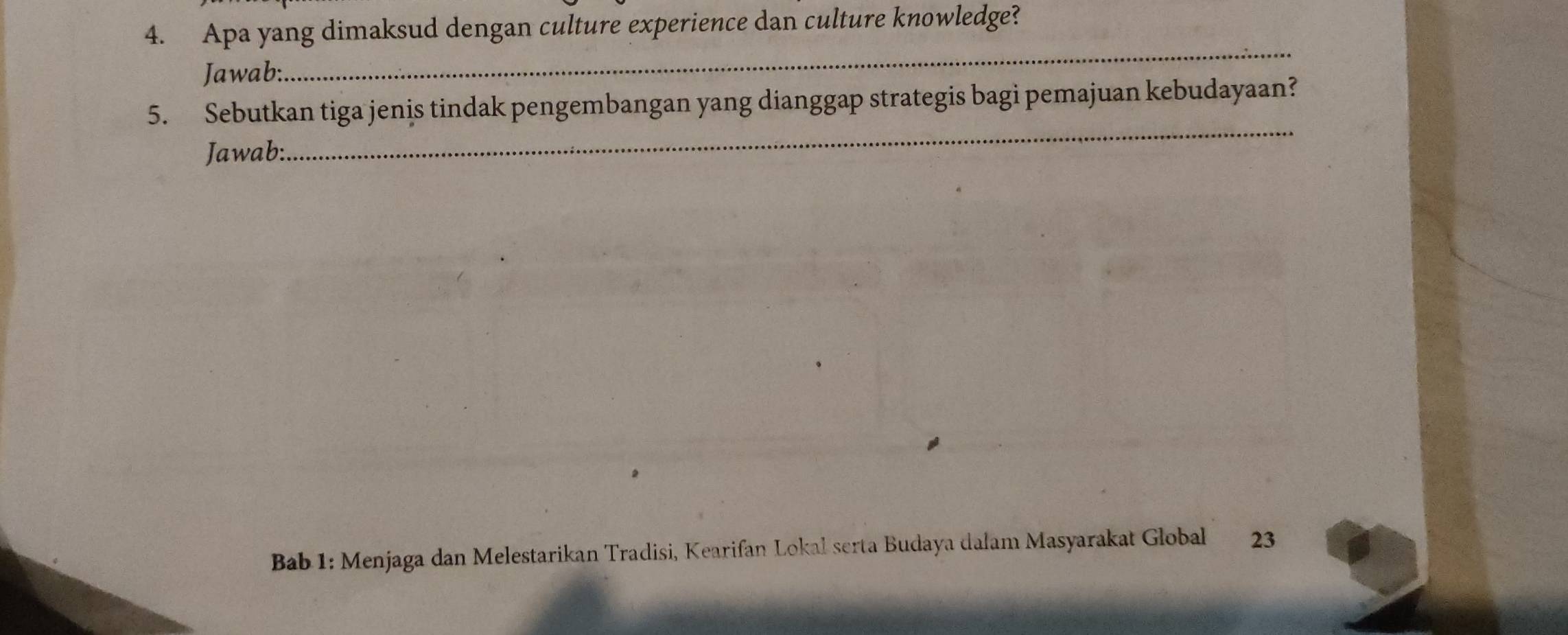 Apa yang dimaksud dengan culture experience dan culture knowledge? 
Jawab: 
_ 
_ 
5. Sebutkan tiga jenis tindak pengembangan yang dianggap strategis bagi pemajuan kebudayaan? 
Jawab: 
Bab 1: Menjaga dan Melestarikan Tradisi, Kearifan Lokal serta Budaya dalam Masyarakat Global 23