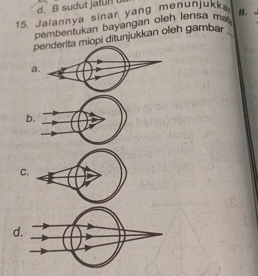 d. B sudut jatun ul
15. Jalannya sinar yang menunjukka
II.
pembentukan bayangan oleh lensa mat 
pta miopi ditunjukkan oleh gambar_
a
b
C.
d