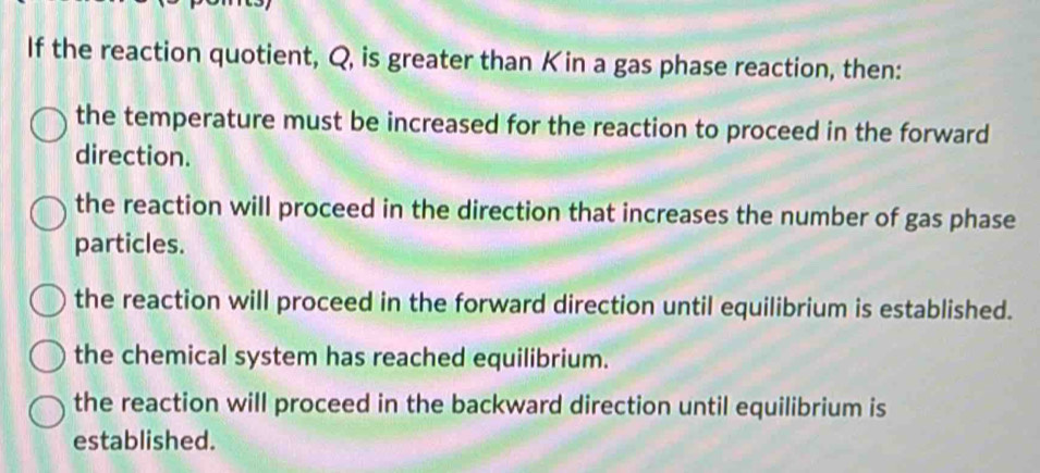 Solved: If the reaction quotient, Q, is greater than Kin a gas phase ...