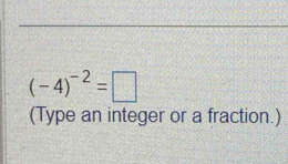 (-4)^-2=□
(Type an integer or a fraction.)