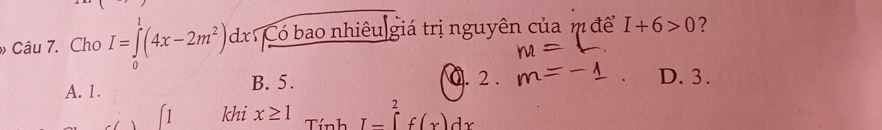 » Câu 7. Cho I=∈tlimits _0^(1(4x-2m^2))dx a Có bao nhiêu giá trị nguyên của m để I+6>0
A. 1. B. 5.
0. 2. D. 3.
1 khi x≥ 1 Tính I-∈tlimits _1^2f(x)dx