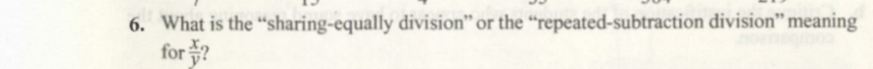 What is the “sharing-equally division” or the “repeated-subtraction division” meaning 
for  x/y 