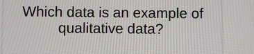 Which data is an example of 
qualitative data?