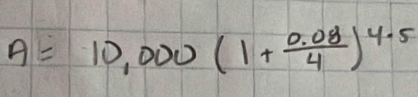 A=10,000(1+ (0.08)/4 )^4.5