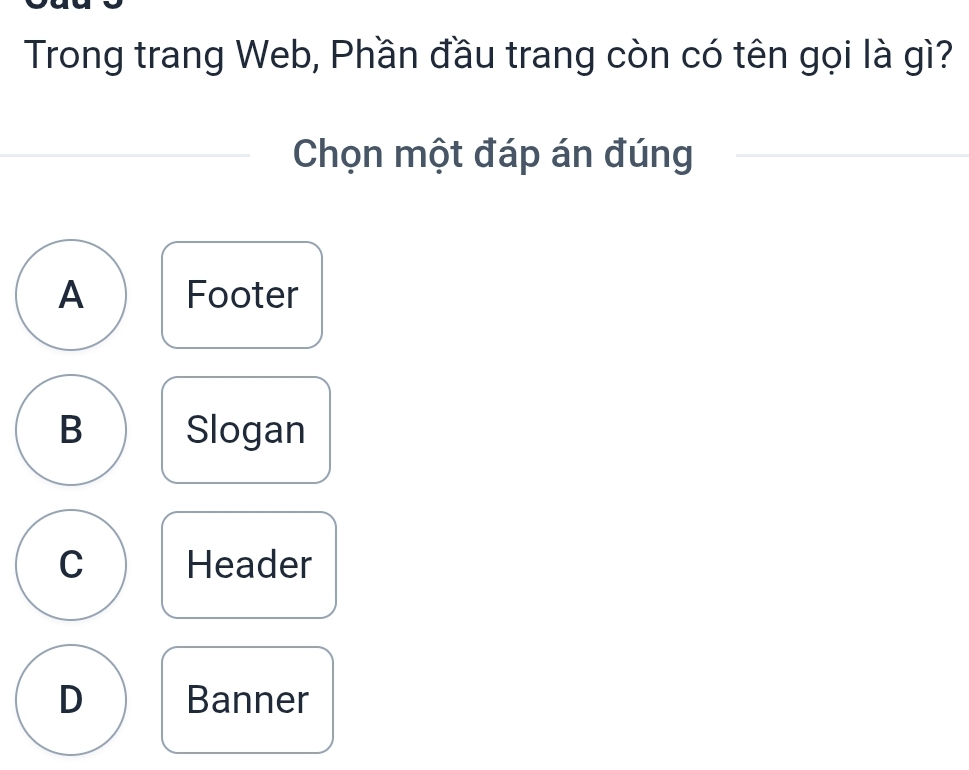 Trong trang Web, Phần đầu trang còn có tên gọi là gì?
Chọn một đáp án đúng
A Footer
B Slogan
C Header
D Banner