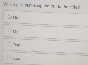 Which pronoun is signed out to the side?
Her
My
Our、
Your