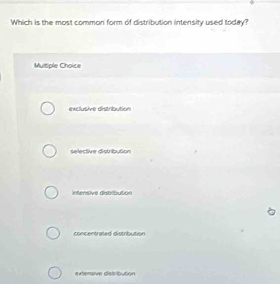 Which is the most common form of distribution intensity used today?
Multiple Choice
exclusive distribution
selective distribution
Intensive distribution
concentrated distribution
extensive distribution