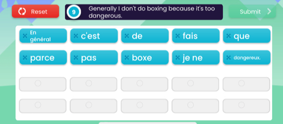 Reset Generally I don't do boxing because it's too Submit 
dangerous. 
En 
général * c'est × de fais * que 
parce * boxe je ne dangereux.