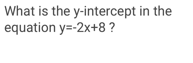 What is the y-intercept in the 
equation y=-2x+8 ?