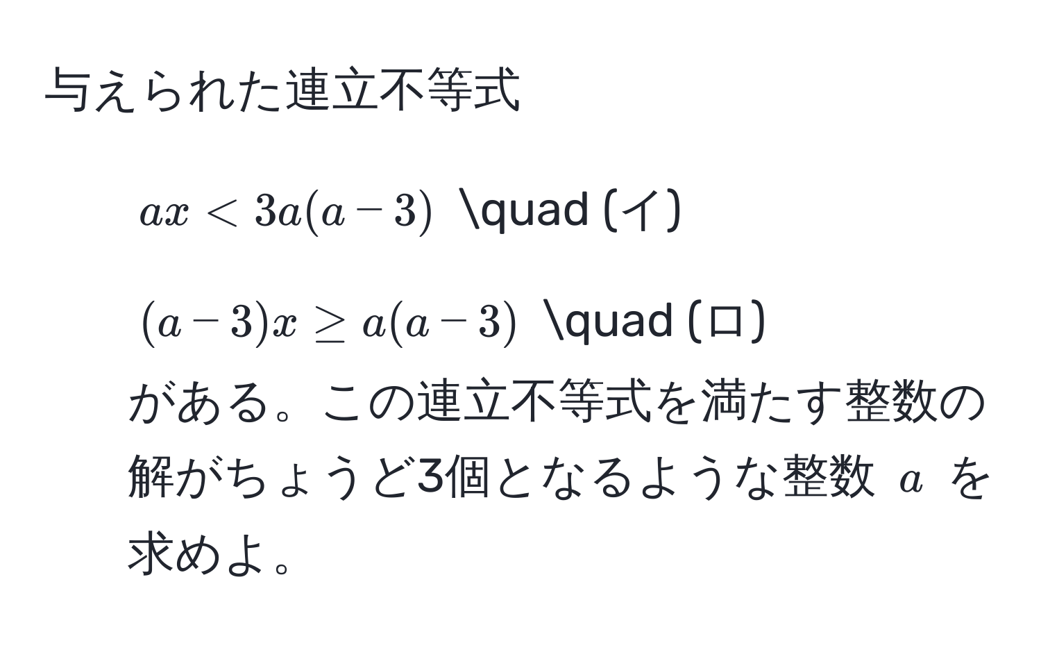 与えられた連立不等式 
1. ( ax < 3a(a-3) ) quad (イ) 
2. ( (a-3)x ≥ a(a-3) ) quad (ロ) 
がある。この連立不等式を満たす整数の解がちょうど3個となるような整数 ( a ) を求めよ。