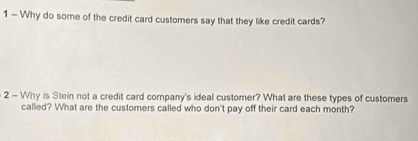 Why do some of the credit card customers say that they like credit cards? 
2 - Why is Stein not a credit card company's ideal customer? What are these types of customers 
called? What are the customers called who don't pay off their card each month?