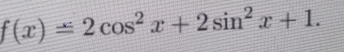 f(x)=2cos^2x+2sin^2x+1.