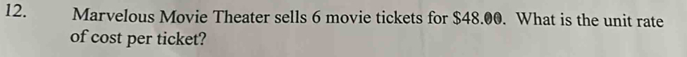 Marvelous Movie Theater sells 6 movie tickets for $48.00. What is the unit rate 
of cost per ticket?